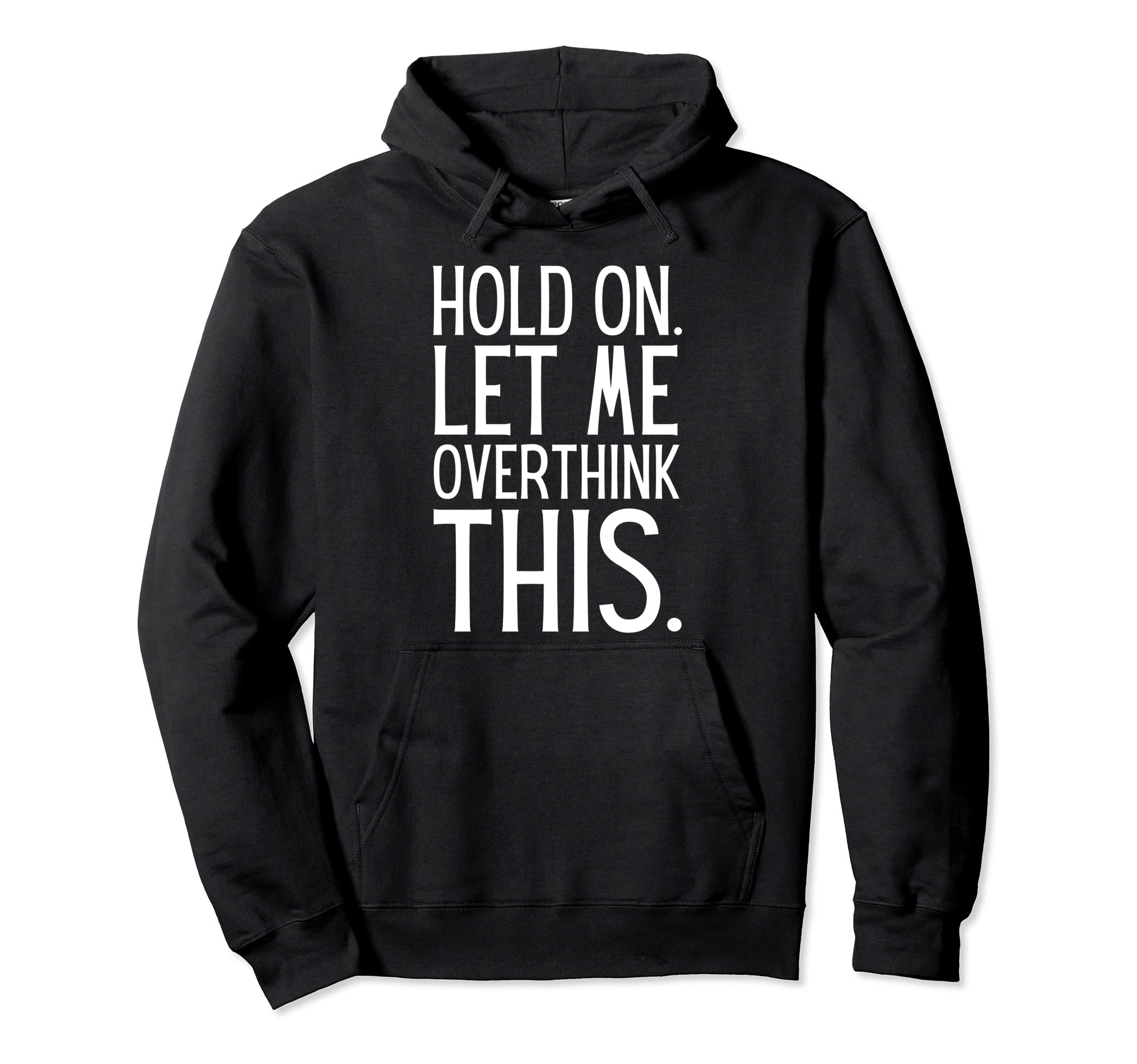 Funny Sarcastic Hold Let Me Overthink Hoodie - Custom Art Print Men Women - T-Shirt, Sweatshirt, Hoodie