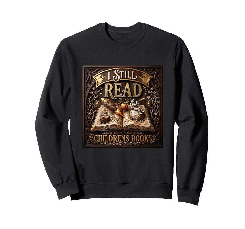 I Still Read Childrens Books Sweatshirt - Custom Art Print for Adults - T-Shirt, Sweatshirt, Hoodie
