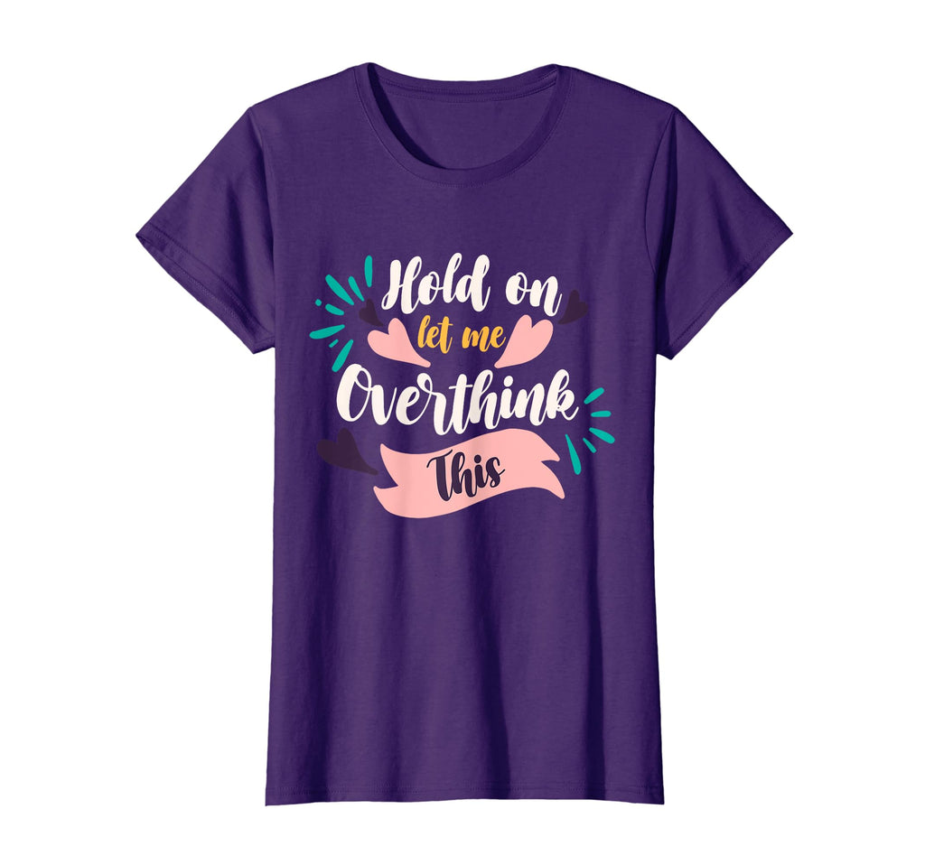 Funny Overthinker Hold Let Me T-Shirt - Casual Everyday Wear Men Women - T-Shirt, Sweatshirt, Hoodie