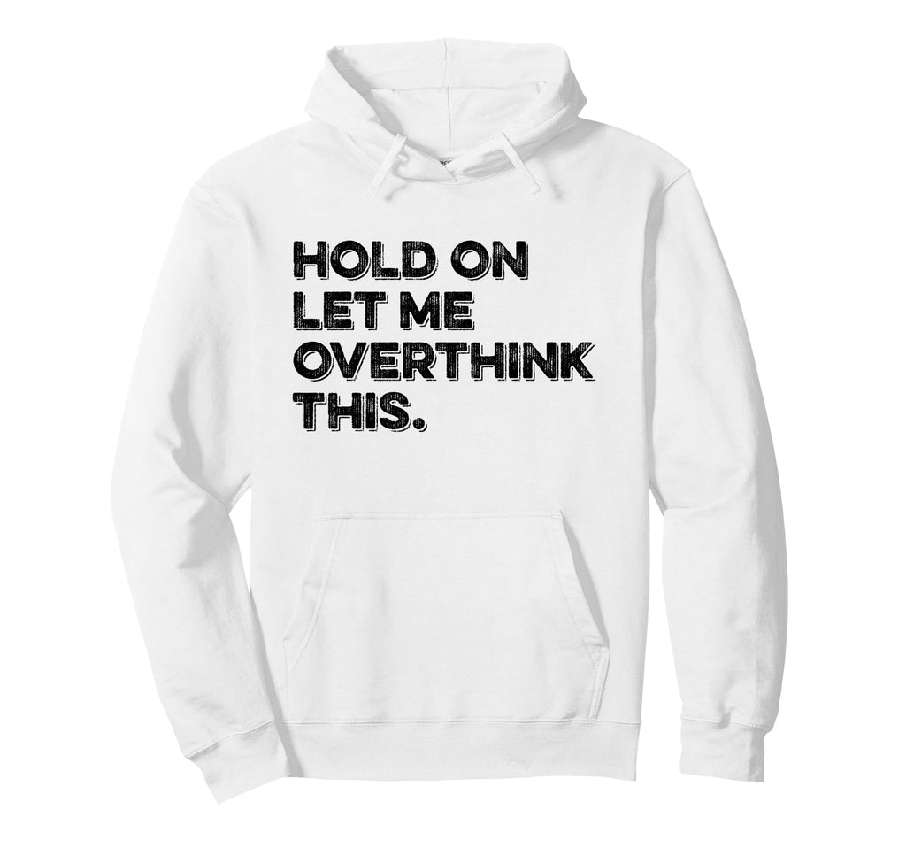 Hold Let Me Overthink This Funny Sarcastic Hoodie - Minimalist Print Unisex - T-Shirt, Sweatshirt, Hoodie