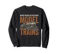 Model Trains Never Too Old Sweatshirt - Custom Art Print Men Women - T-Shirt, Sweatshirt, Hoodie