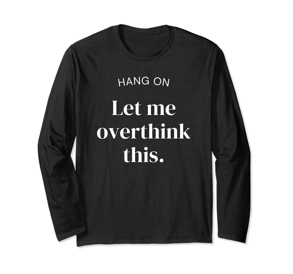 Hang Let Me Overthink This Funny Slogan T-Shirt - Novelty Apparel Unisex - T-Shirt, Sweatshirt, Hoodie