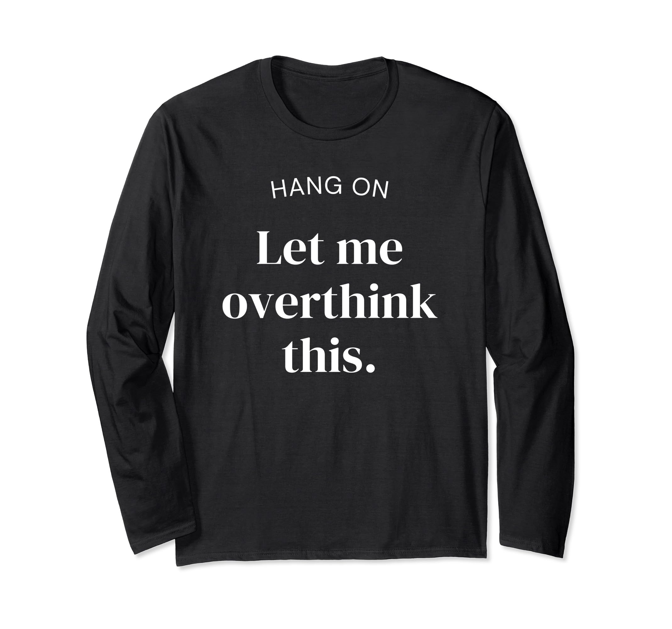 Hang Let Me Overthink This Funny Slogan T-Shirt - Novelty Apparel Unisex - T-Shirt, Sweatshirt, Hoodie