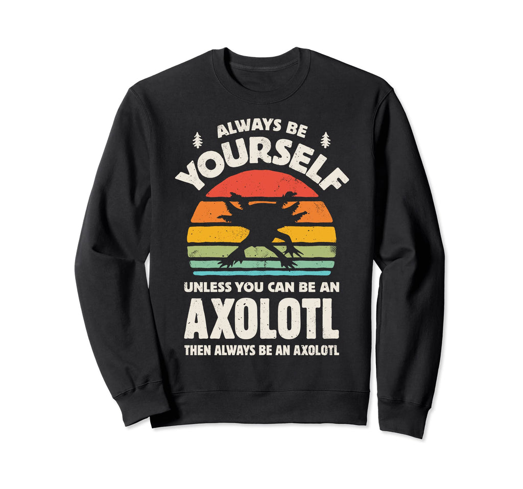 Axolotl Salamander Always Be Sweatshirt - Fun Novelty Design Men Women - T-Shirt, Sweatshirt, Hoodie