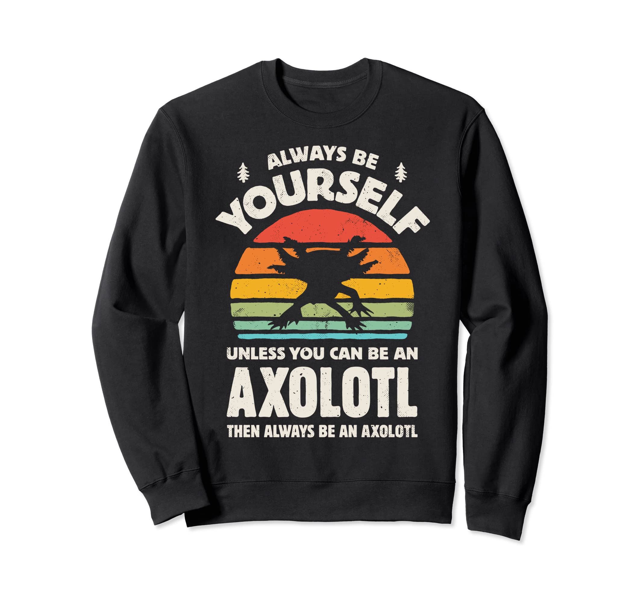 Axolotl Salamander Always Be Sweatshirt - Fun Novelty Design Men Women - T-Shirt, Sweatshirt, Hoodie