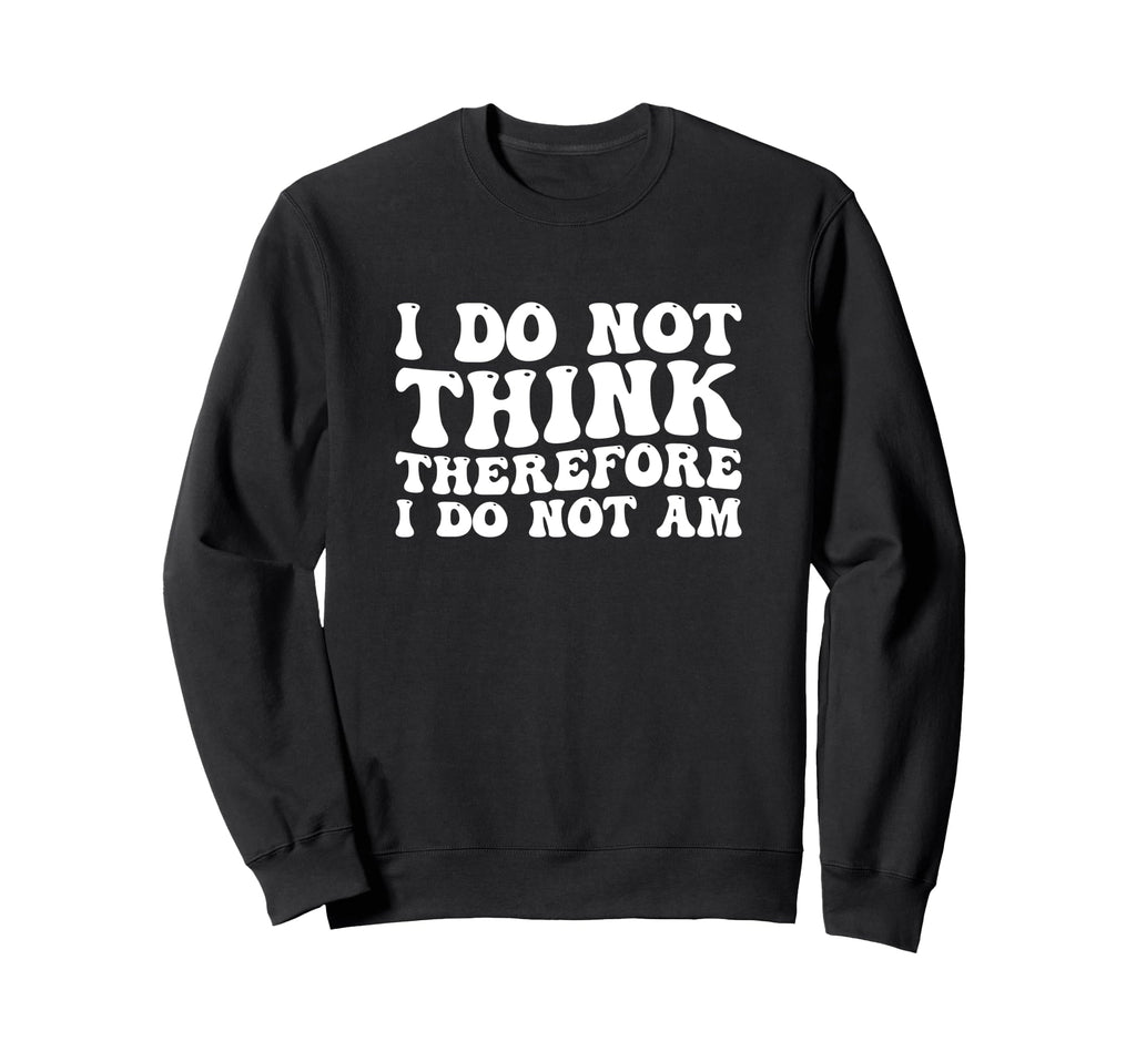 I Do Not Think Therefore I Do Sweatshirt - Fun Novelty Design Men Women - T-Shirt, Sweatshirt, Hoodie
