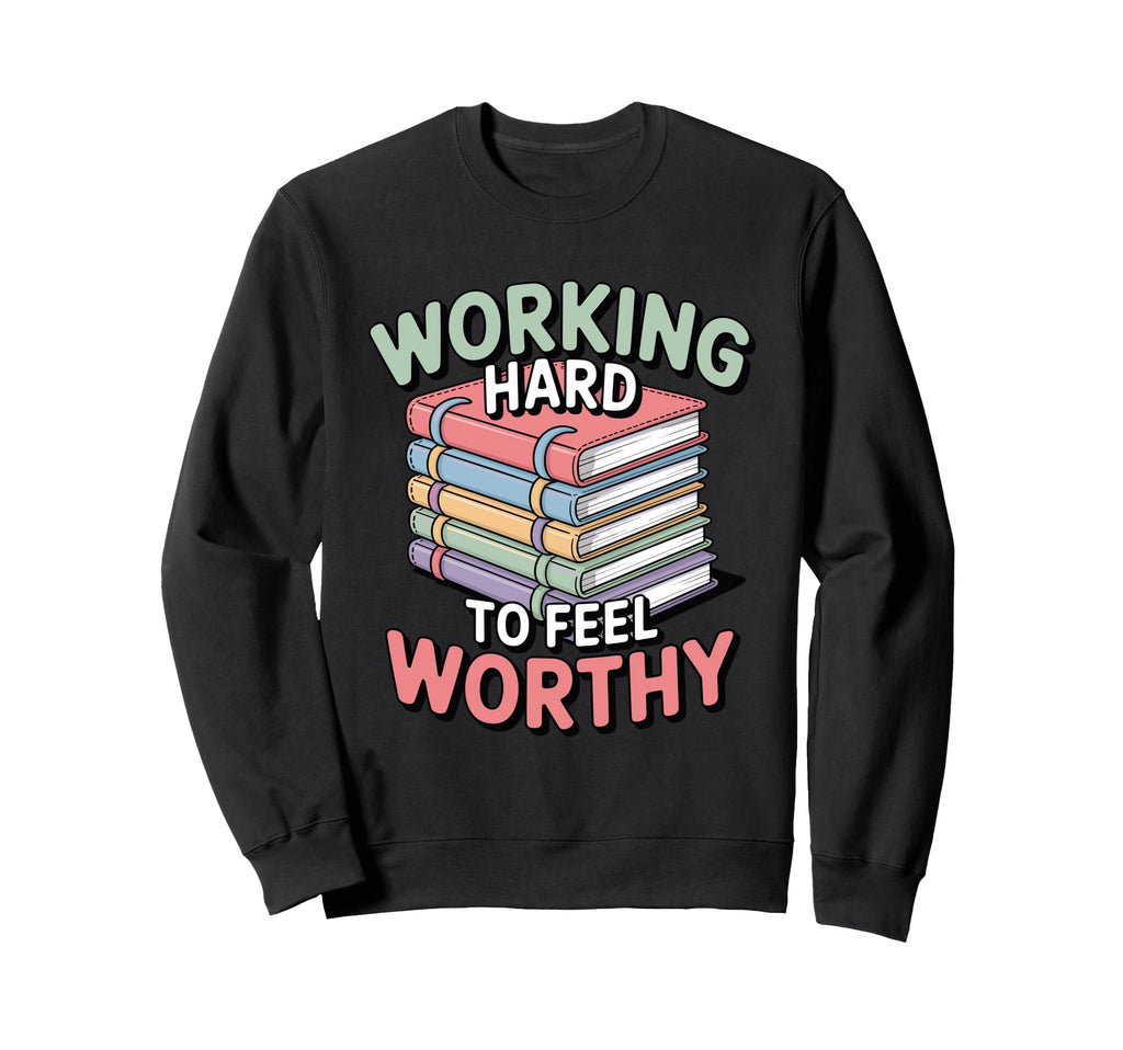 Working Hard To Feel Worthy Funny Sweatshirt - Graphic Print Men Women - T-Shirt, Sweatshirt, Hoodie