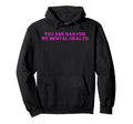 You Are Bad My Mental Health Hoodie - Minimalist Print Men Women - T-Shirt, Sweatshirt, Hoodie