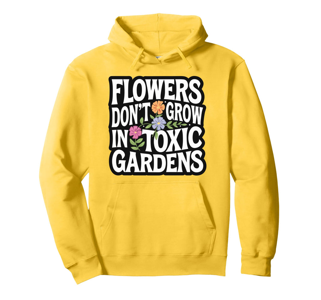 Flowers Dont Grow Toxic Gardens Self Hoodie - Fun Novelty Design Unisex - T-Shirt, Sweatshirt, Hoodie