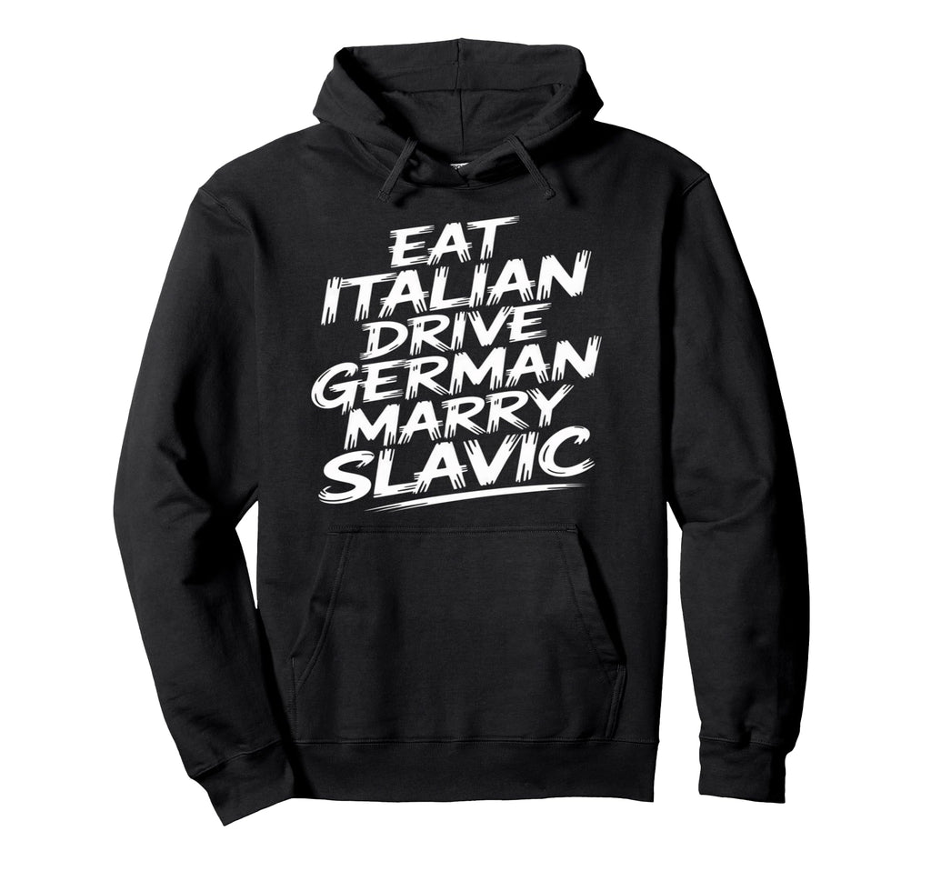 Eat Italian Drive German Marry Slavic Hoodie - Custom Art Print Men Women - T-Shirt, Sweatshirt, Hoodie