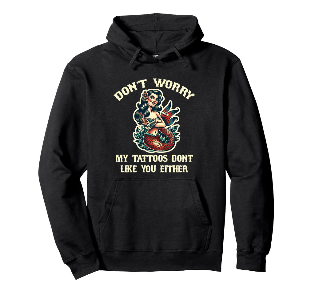 Dont Worry My Tattoos Dont Like You Hoodie - Casual Everyday Wear Unisex - T-Shirt, Sweatshirt, Hoodie