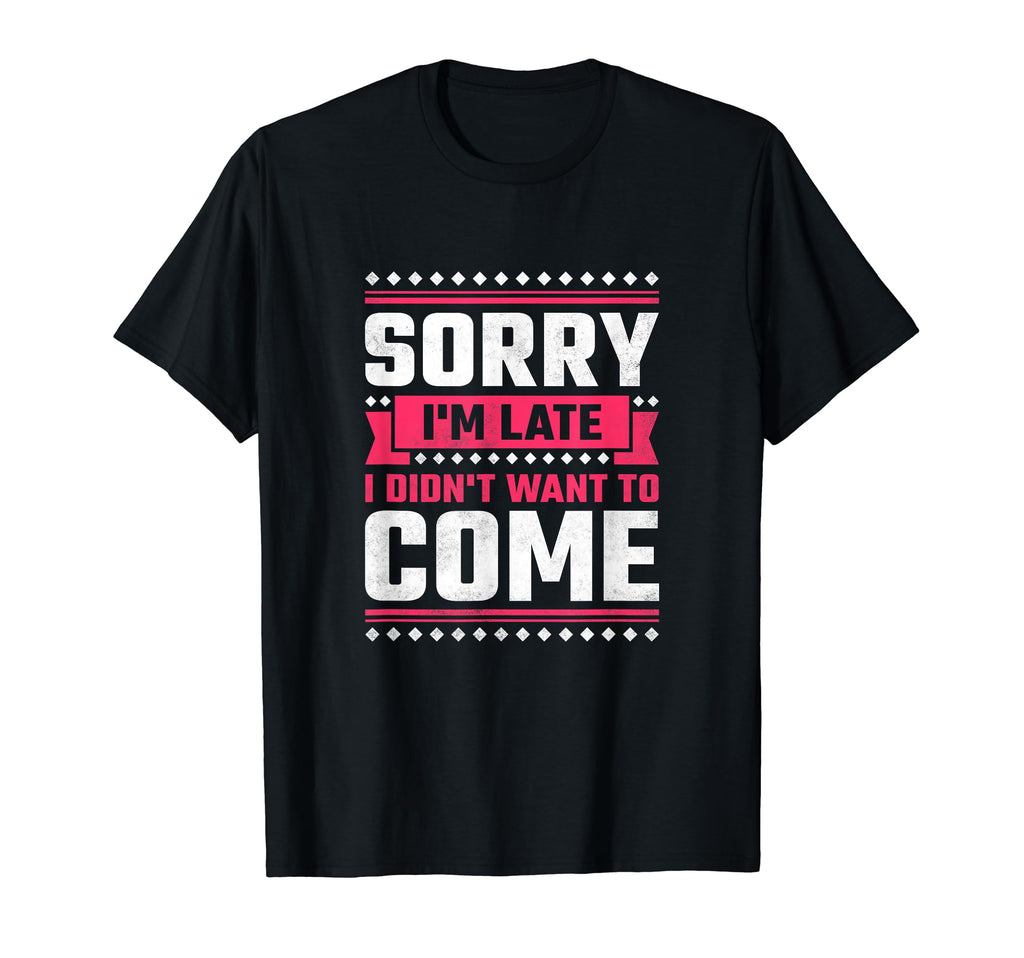 Sorry Im Late I Didnt Want To Come T-Shirt - Trendy Graphic for Adults - T-Shirt, Sweatshirt, Hoodie