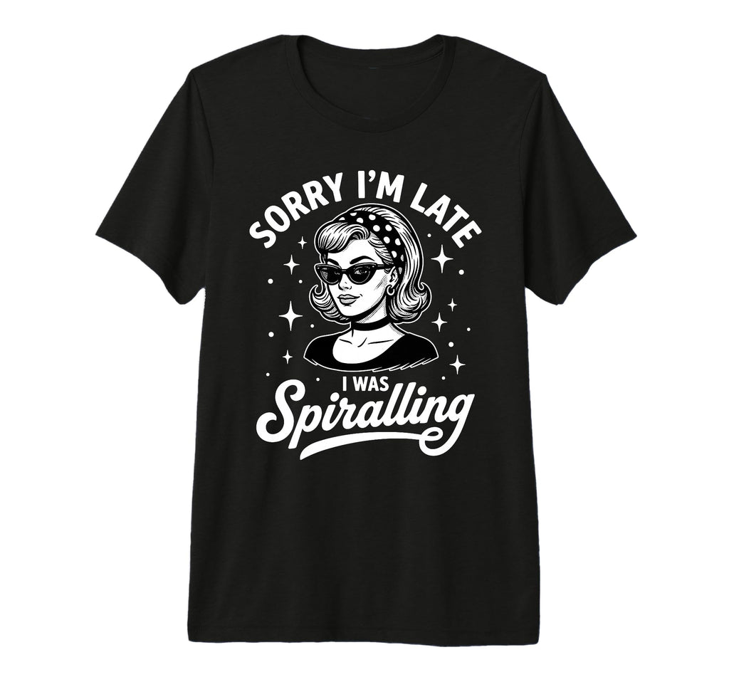 Sorry Im Late I Was Spiralling Funny T-Shirt - Novelty Apparel Unisex - T-Shirt, Sweatshirt, Hoodie