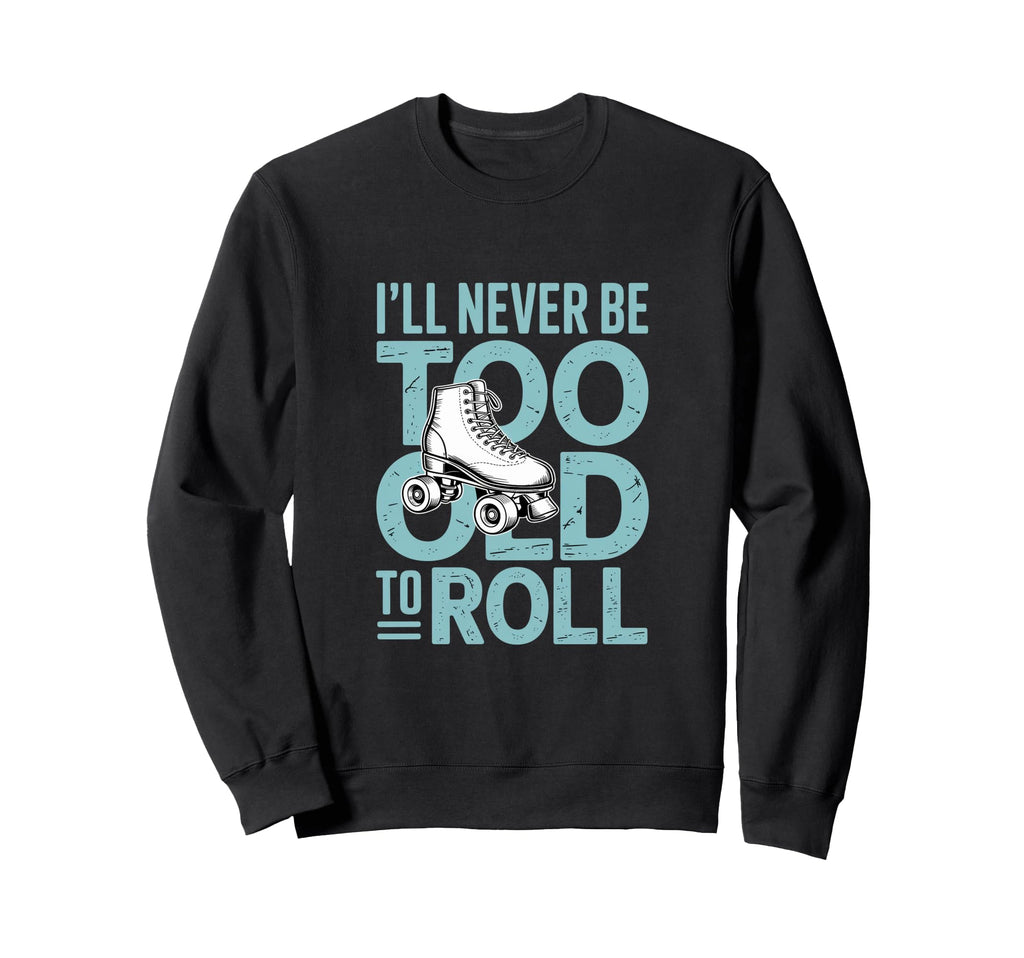 Ill Never To Old To Roll Skate Shoes Sweatshirt - Graphic Print Unisex - T-Shirt, Sweatshirt, Hoodie