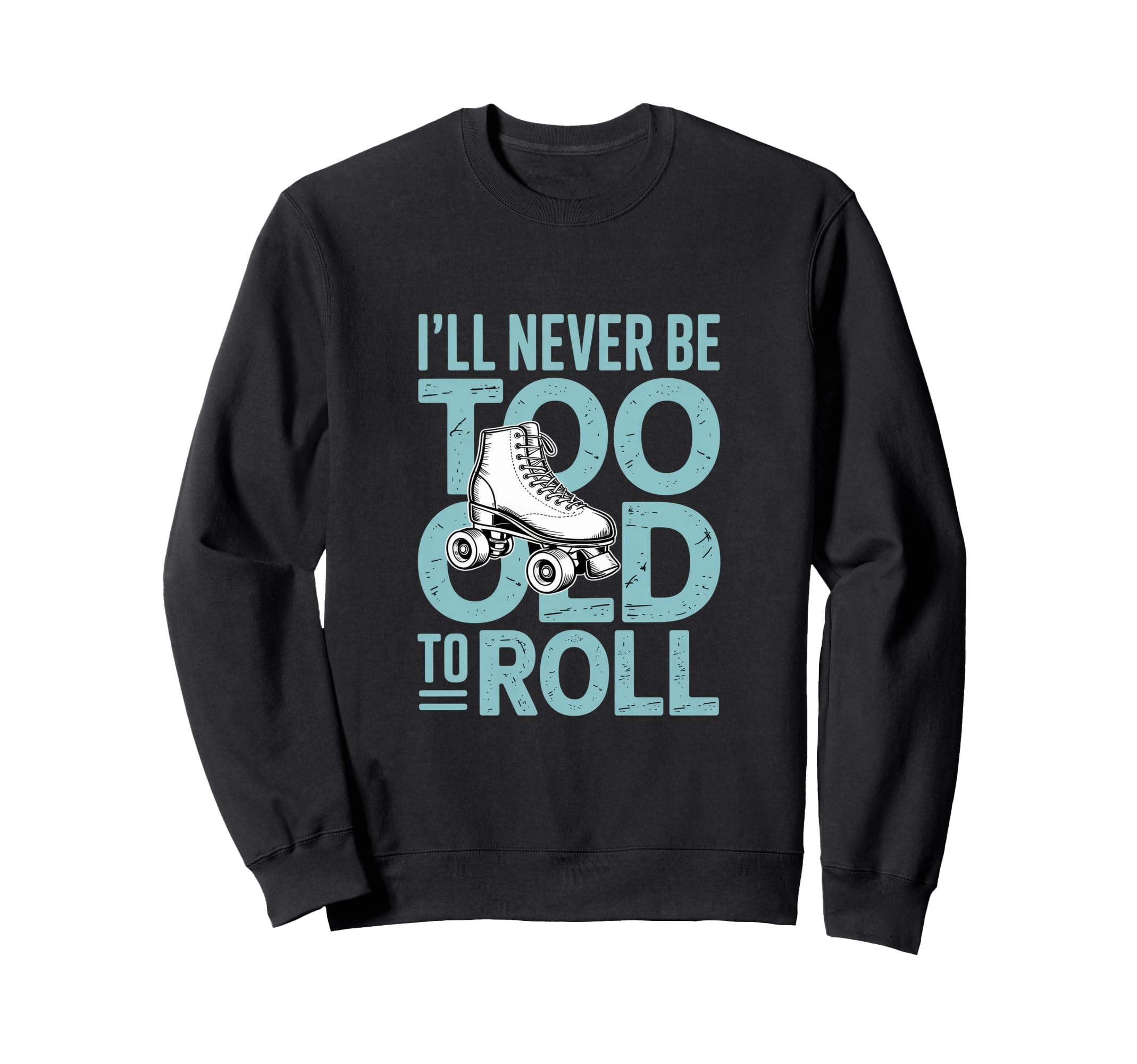 Ill Never To Old To Roll Skate Shoes Sweatshirt - Graphic Print Unisex - T-Shirt, Sweatshirt, Hoodie