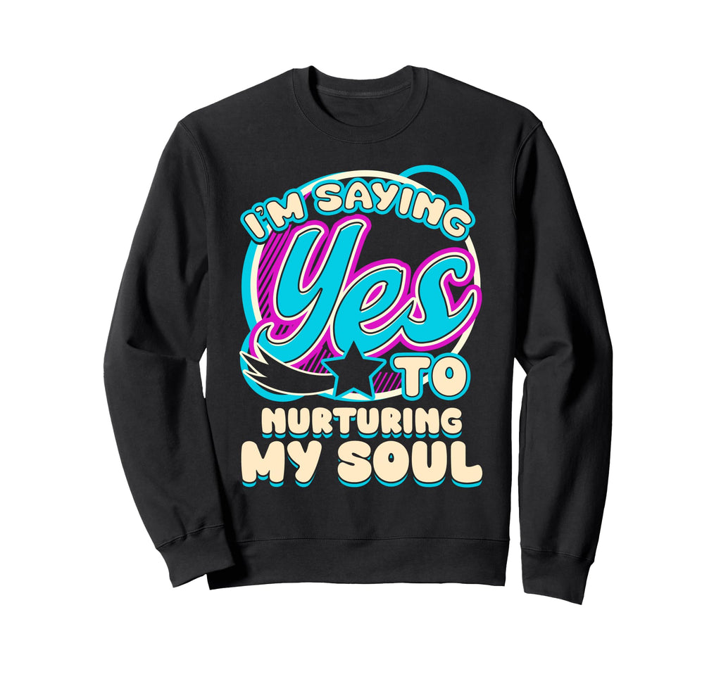 Im Yes To Nurturing My Soul Self Sweatshirt - Novelty Apparel for Adults - T-Shirt, Sweatshirt, Hoodie