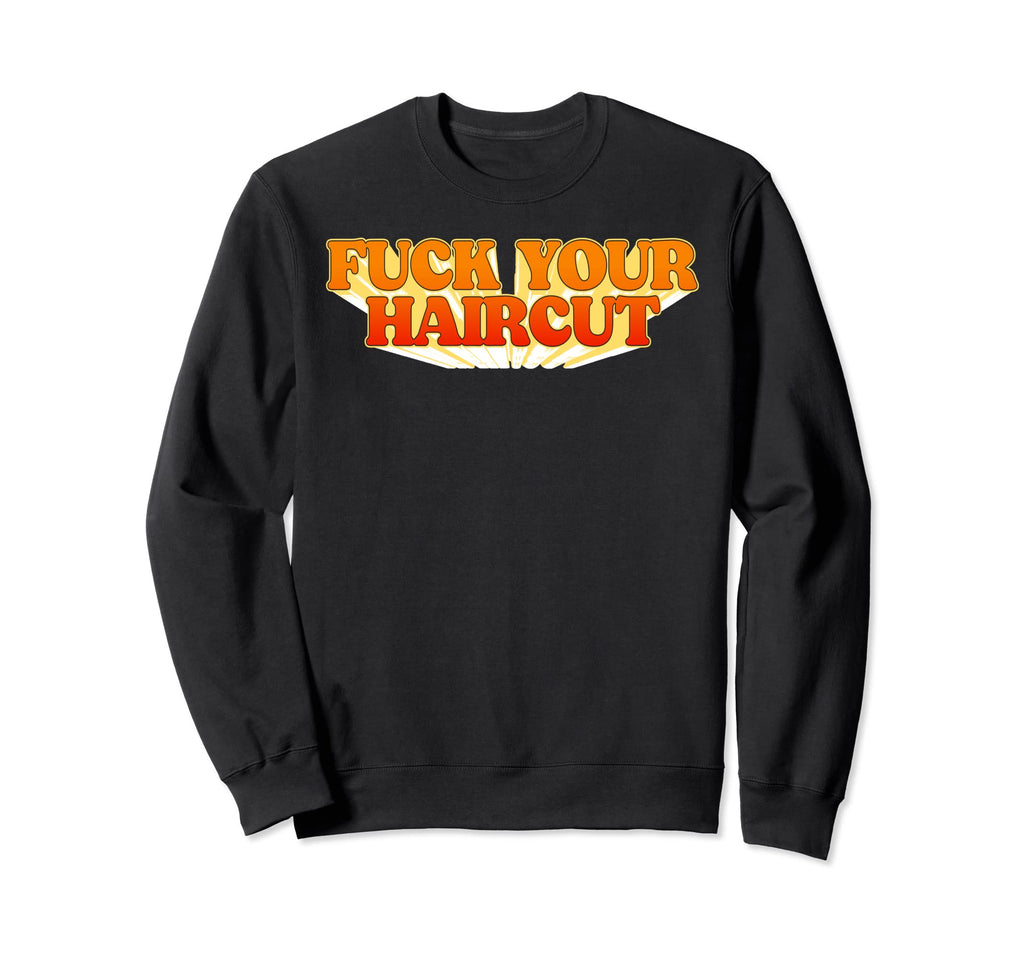 Fuck Your Haircut Funny Rebel Sweatshirt - Unique Graphic Men Women - T-Shirt, Sweatshirt, Hoodie