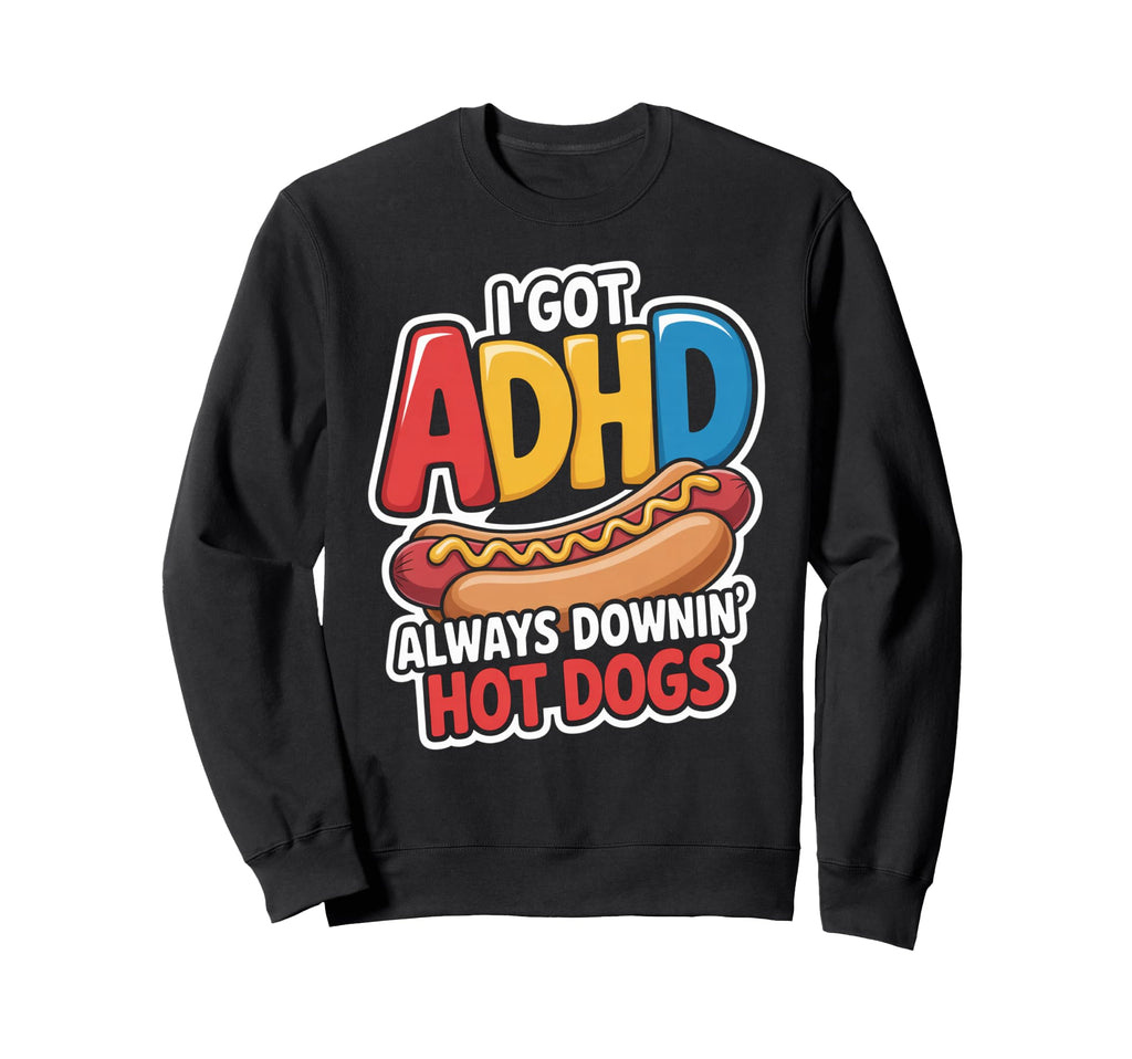 I Got Adhd Always Downin Hot Dogs Sweatshirt - Trendy Graphic Men Women - T-Shirt, Sweatshirt, Hoodie