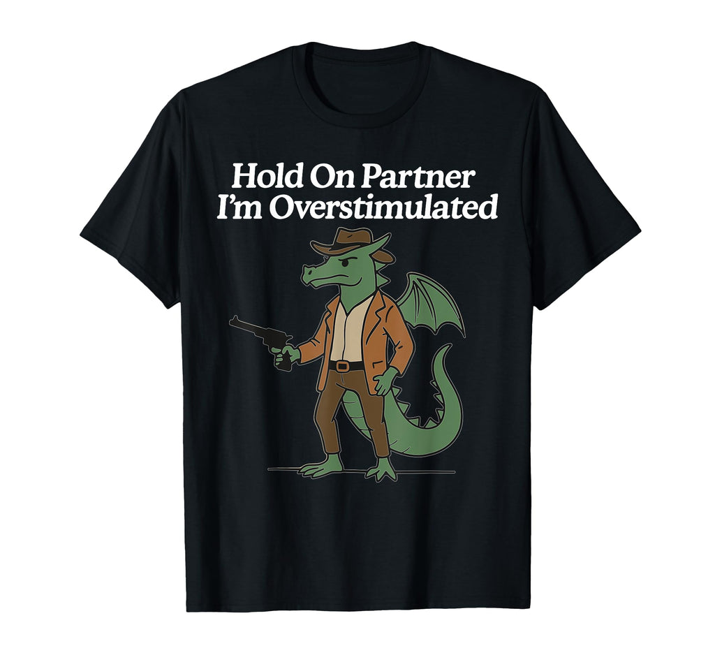 Hold Partner Im Overstimulated Cowboy Dragon T-Shirt - Graphic Print Unisex - T-Shirt, Sweatshirt, Hoodie