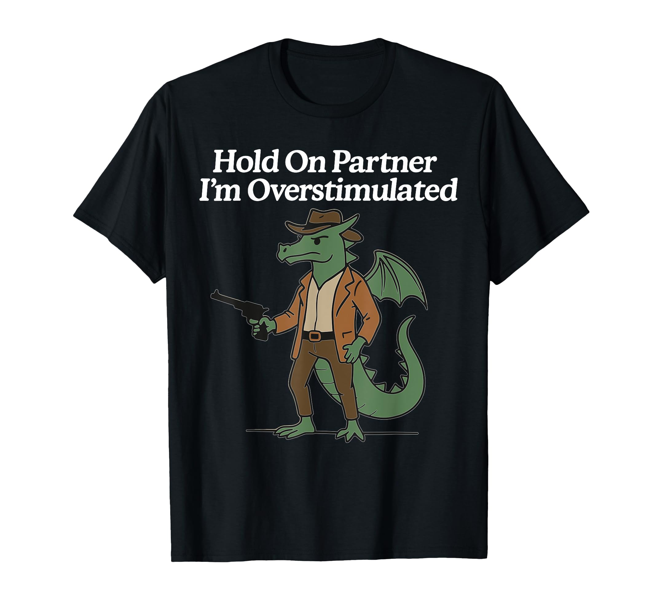 Hold Partner Im Overstimulated Cowboy Dragon T-Shirt - Graphic Print Unisex - T-Shirt, Sweatshirt, Hoodie