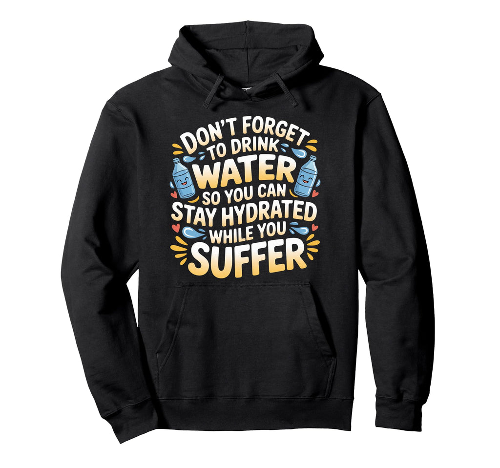 Drink Water Stay Hydrated While You Suffer Hoodie - Custom Art Print Unisex - T-Shirt, Sweatshirt, Hoodie