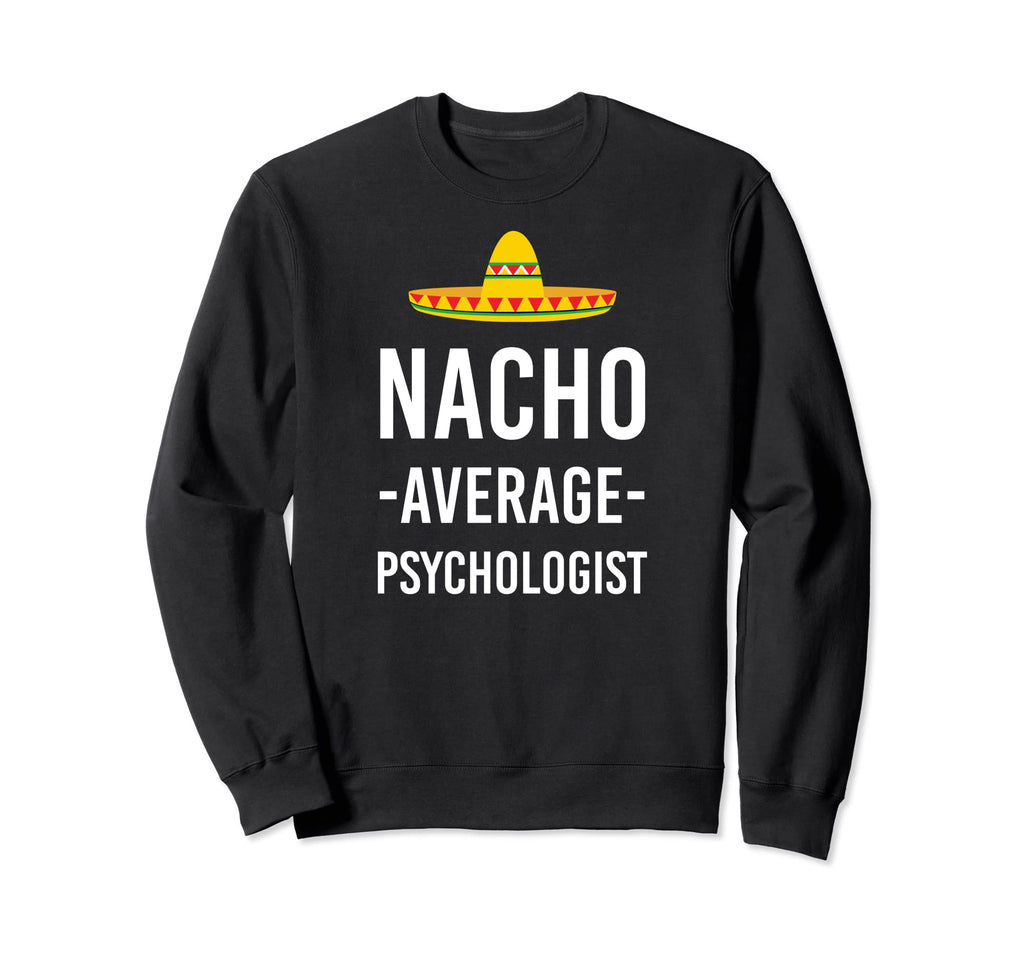 Nacho Average Psychologist Mental Sweatshirt - Trendy Graphic Unisex - T-Shirt, Sweatshirt, Hoodie