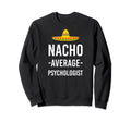Nacho Average Psychologist Mental Sweatshirt - Trendy Graphic Unisex - T-Shirt, Sweatshirt, Hoodie