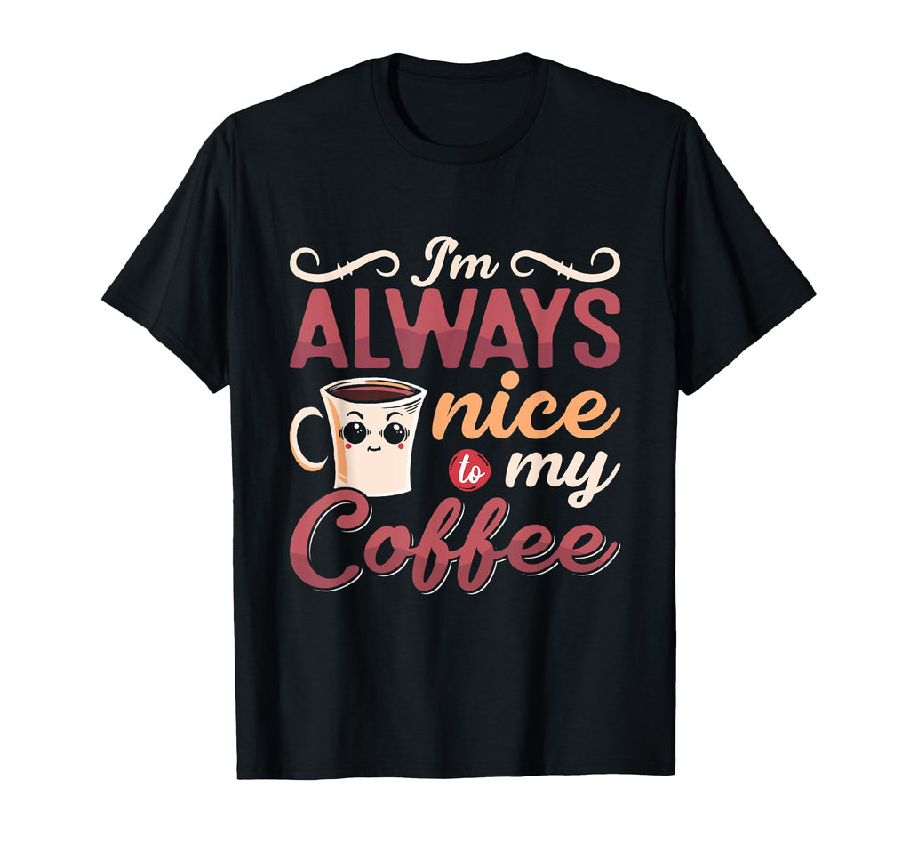 Im Always Nice To My Coffee Anxiety T-Shirt - Custom Art Print Unisex - T-Shirt, Sweatshirt, Hoodie
