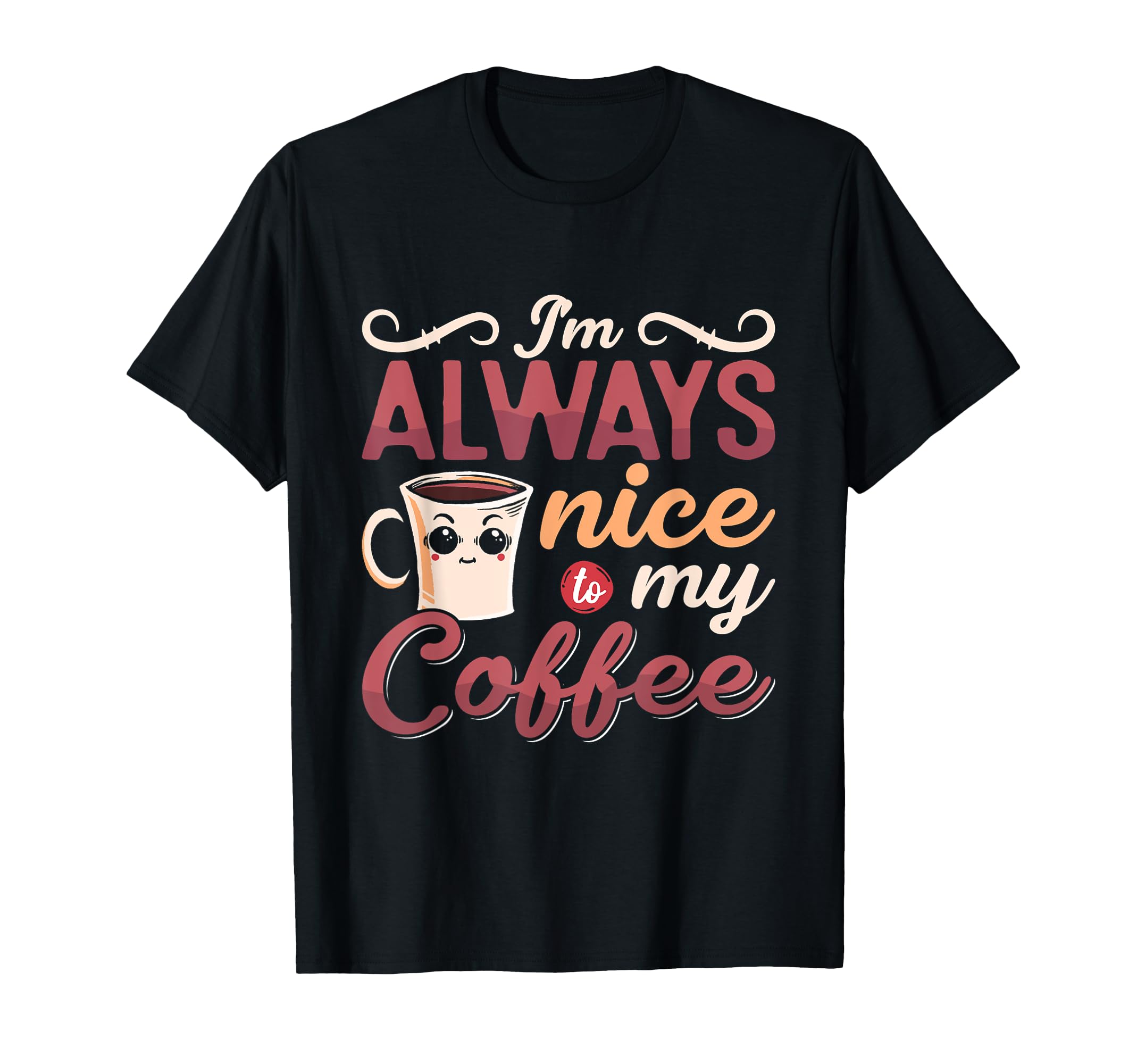 Im Always Nice To My Coffee Anxiety T-Shirt - Custom Art Print Unisex - T-Shirt, Sweatshirt, Hoodie