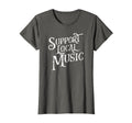 Support Local Music Band Musician T-Shirt - Fun Novelty Design Unisex - T-Shirt, Sweatshirt, Hoodie