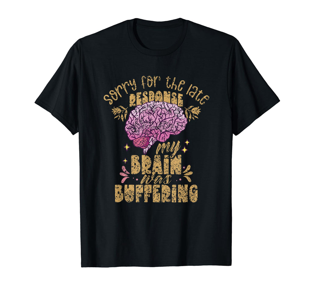 Sorry Late Response My Brain Was T-Shirt - Fun Novelty Design Unisex - T-Shirt, Sweatshirt, Hoodie