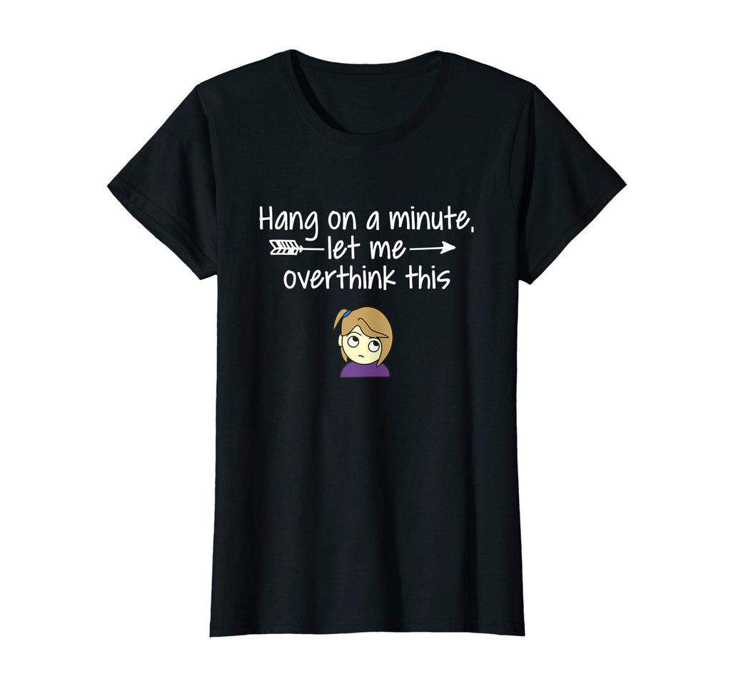 Womens Hang Let Me Overthink This T-Shirt - Fun Novelty Design Men Women - T-Shirt, Sweatshirt, Hoodie