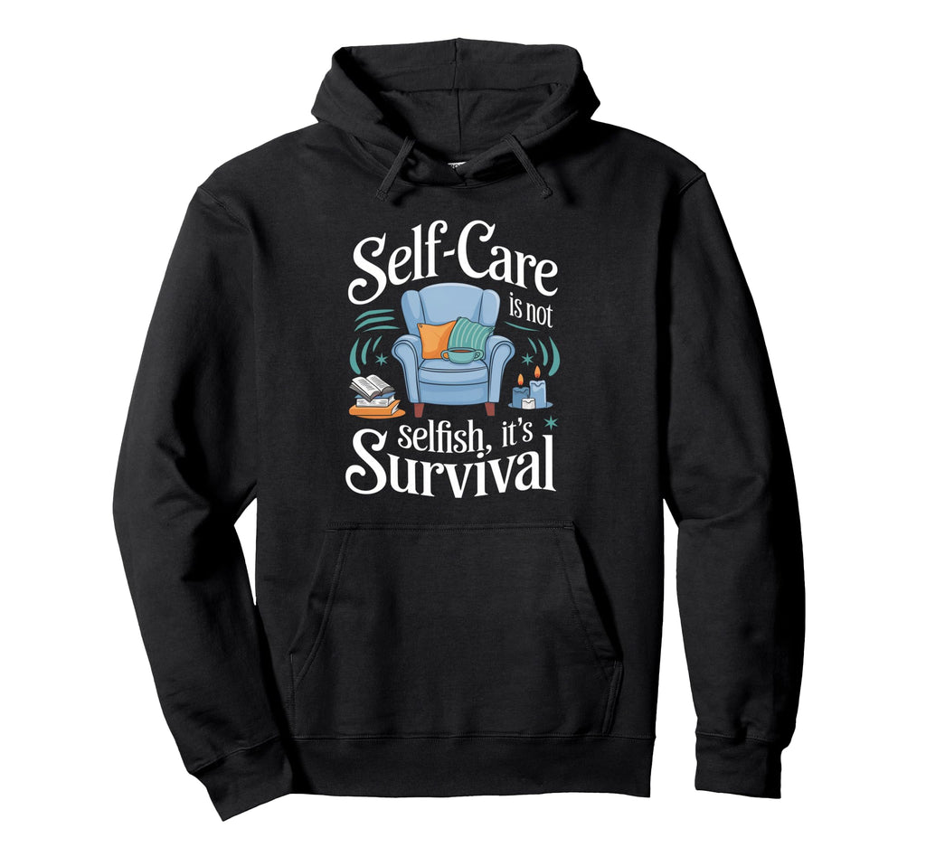 Self Care Isnt Selfish Its Survival Self Hoodie - Streetwear Style Unisex - T-Shirt, Sweatshirt, Hoodie