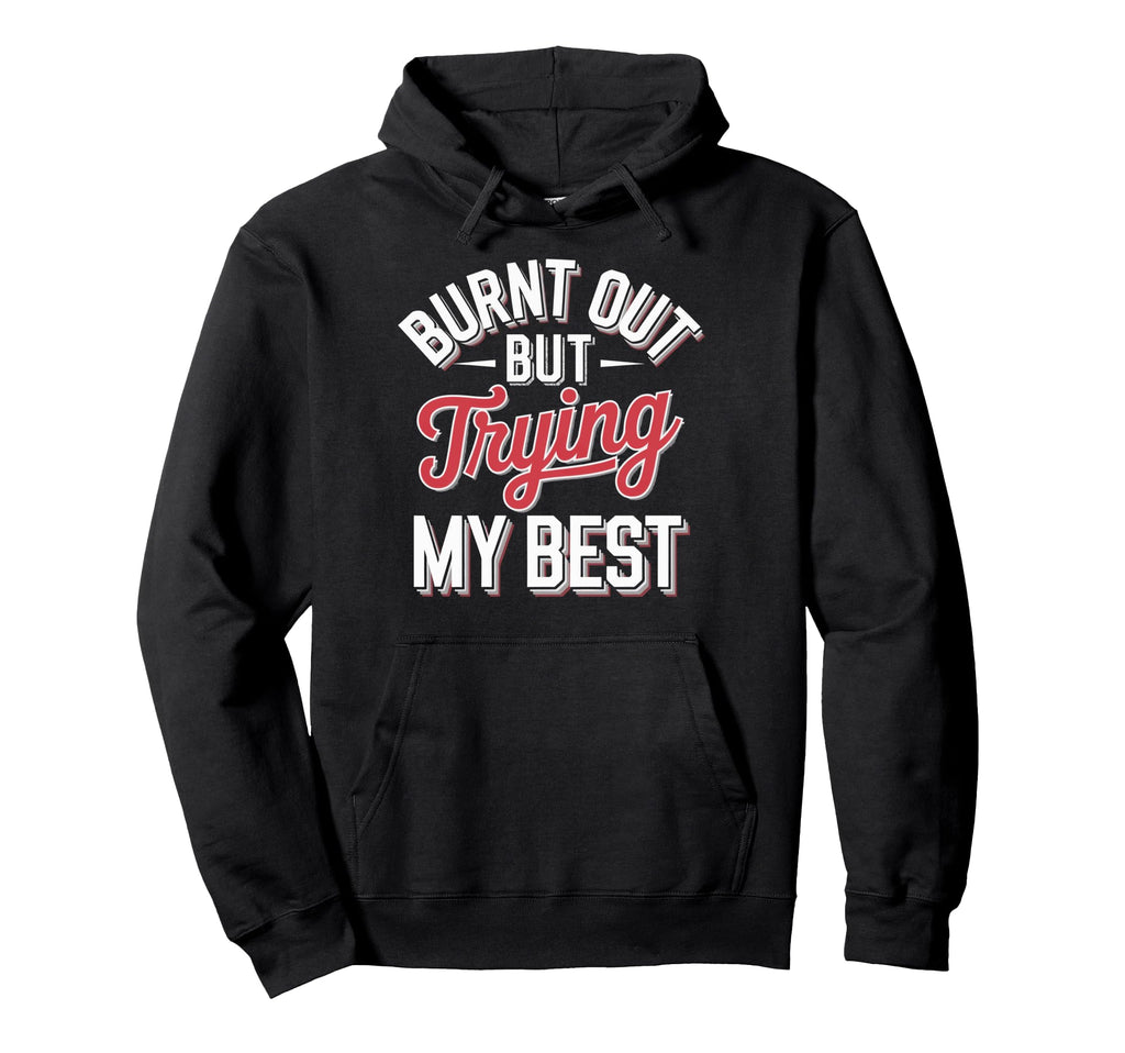 Burnt Out But Trying My Best Hoodie - Novelty Apparel Men Women - T-Shirt, Sweatshirt, Hoodie