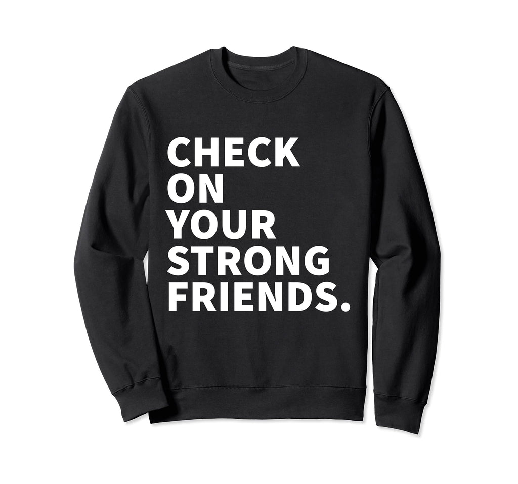 Check Your Strong Friends Mental Health Sweatshirt - Novelty Apparel Unisex - T-Shirt, Sweatshirt, Hoodie