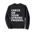 Check Your Strong Friends Mental Health Sweatshirt - Novelty Apparel Unisex - T-Shirt, Sweatshirt, Hoodie