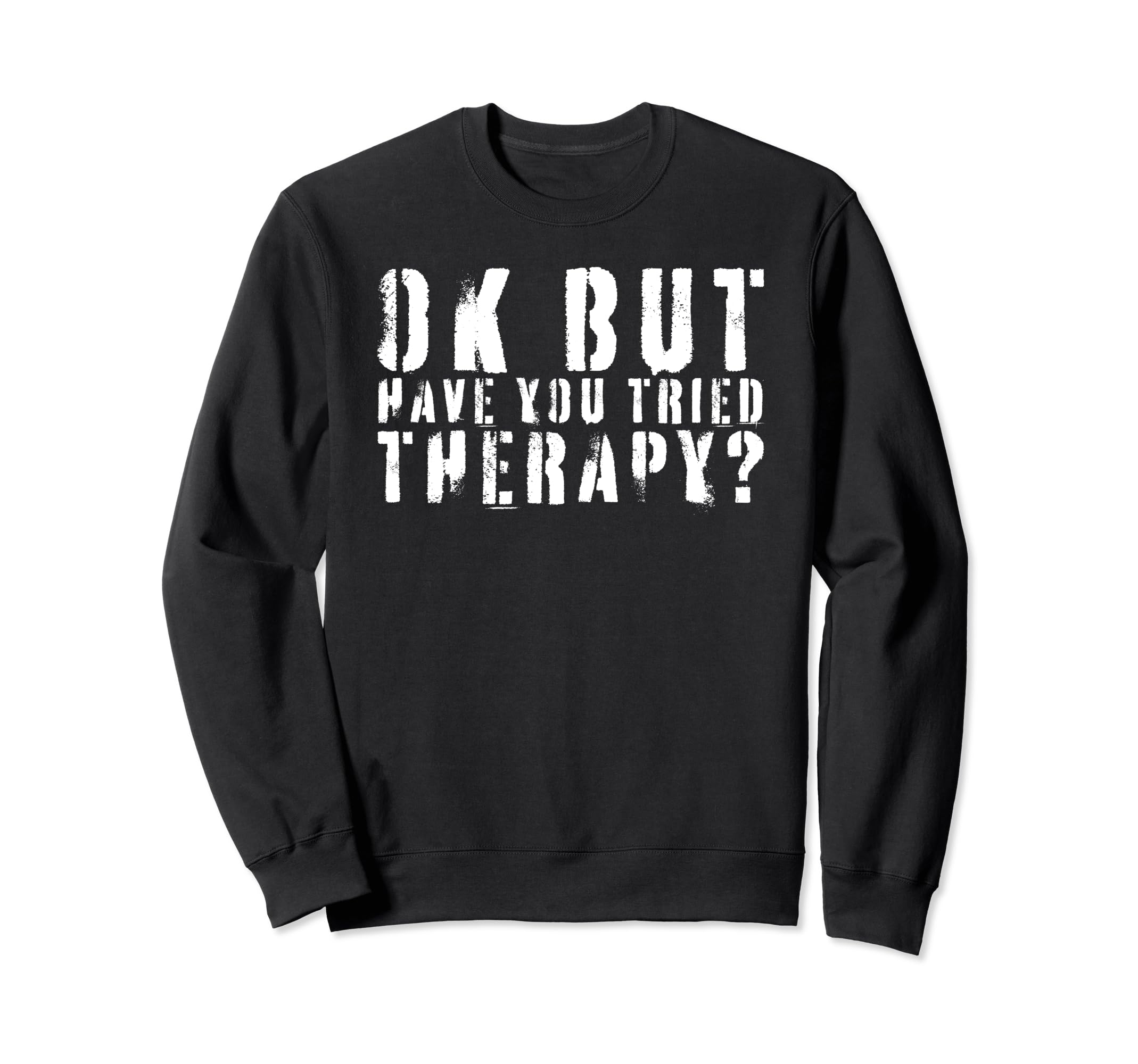 Ok But Have You Tried Therapy Sweatshirt - Fun Novelty Design Unisex - T-Shirt, Sweatshirt, Hoodie