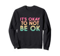 Its Okay To Not Be Ok Sweatshirt - Custom Art Print for Adults - T-Shirt, Sweatshirt, Hoodie