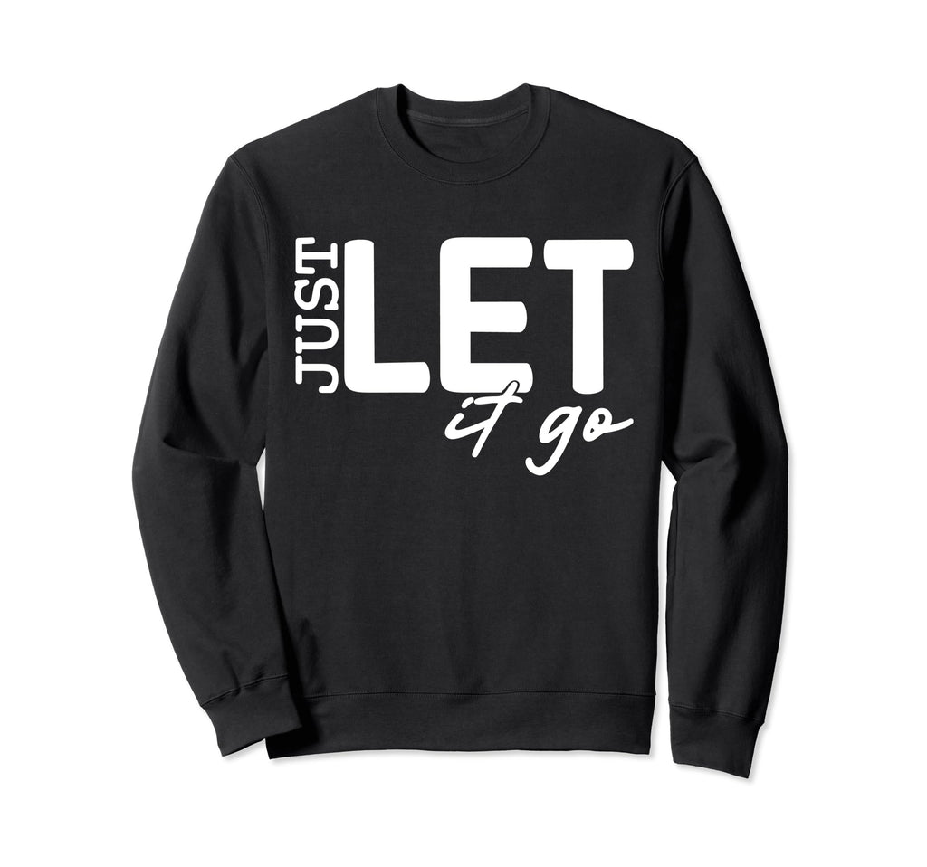 Just Let It Go Motivational Sweatshirt - Novelty Apparel Unisex - T-Shirt, Sweatshirt, Hoodie