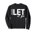Just Let It Go Motivational Sweatshirt - Novelty Apparel Unisex - T-Shirt, Sweatshirt, Hoodie