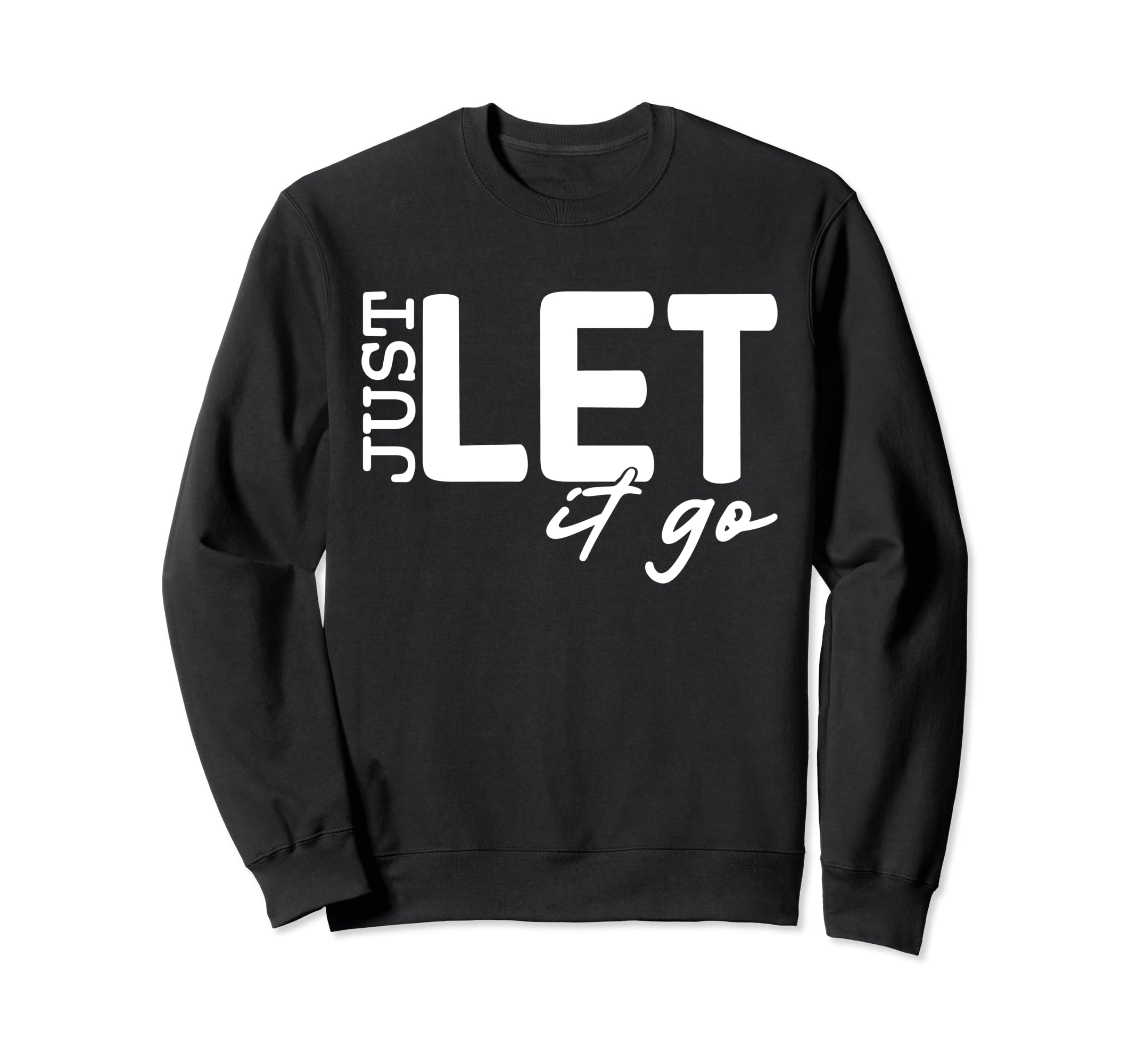 Just Let It Go Motivational Sweatshirt - Novelty Apparel Unisex - T-Shirt, Sweatshirt, Hoodie
