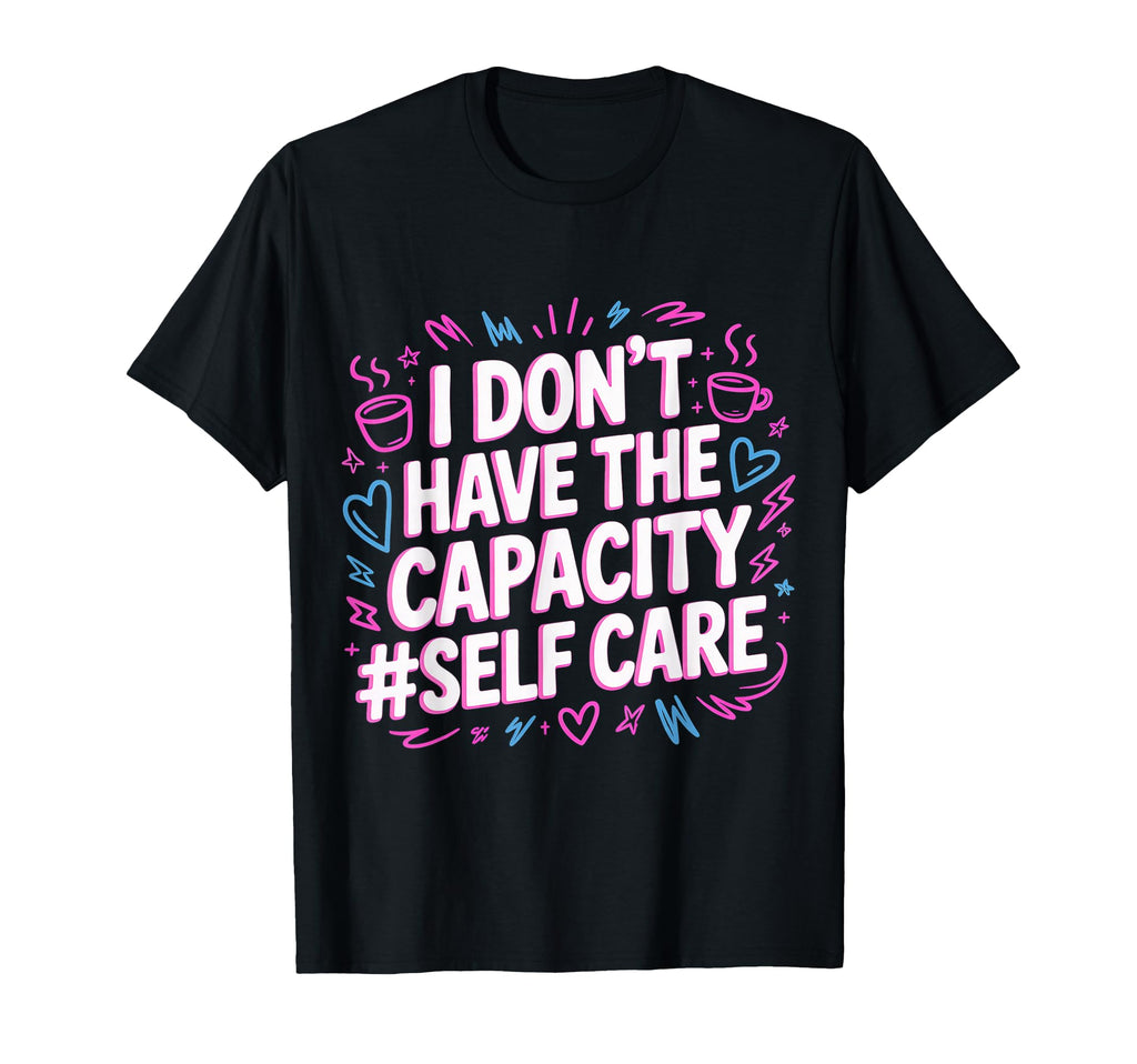 I Dont Have Capacity Self Care T-Shirt - Minimalist Print Men Women - T-Shirt, Sweatshirt, Hoodie