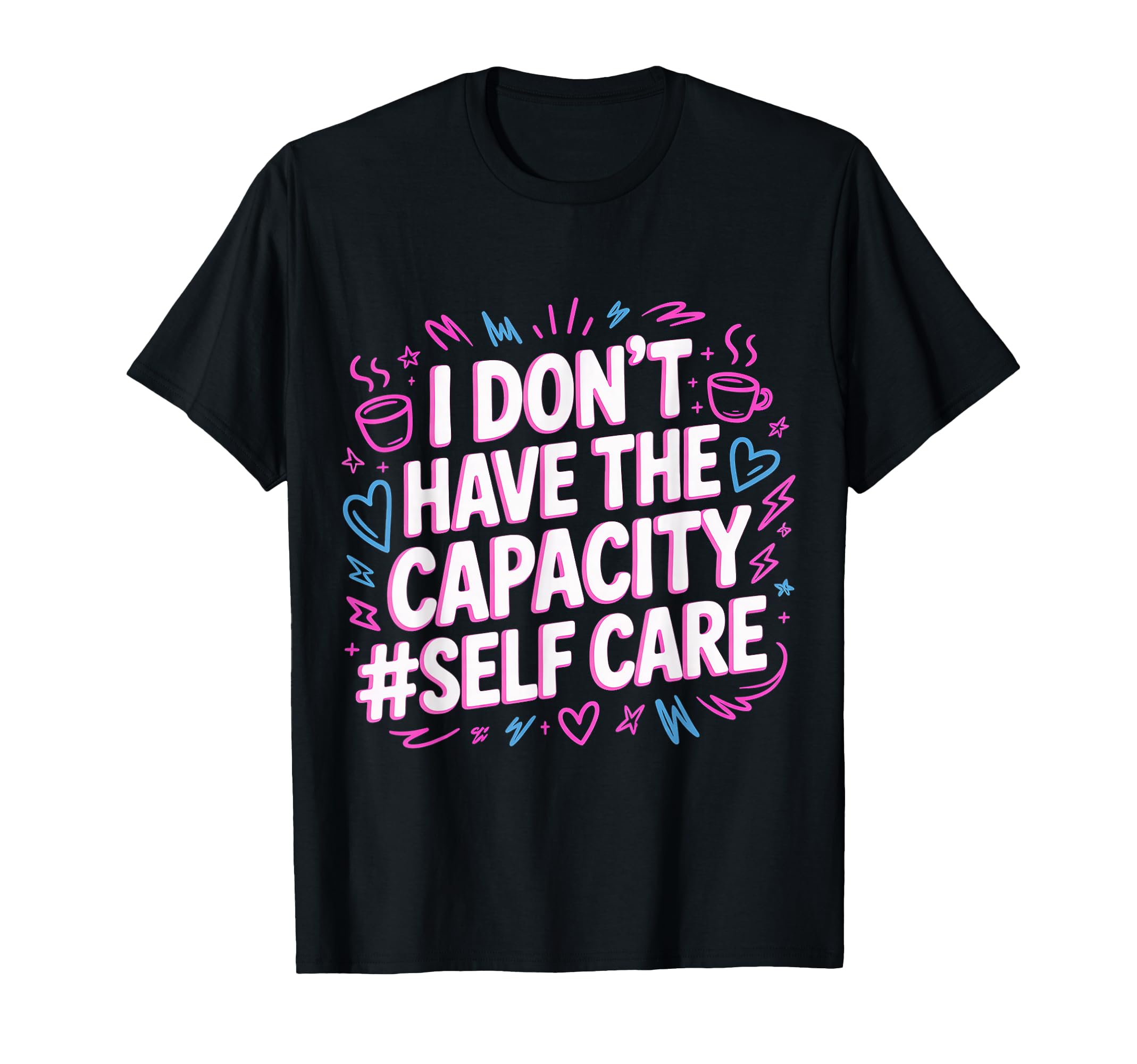 I Dont Have Capacity Self Care T-Shirt - Minimalist Print Men Women - T-Shirt, Sweatshirt, Hoodie