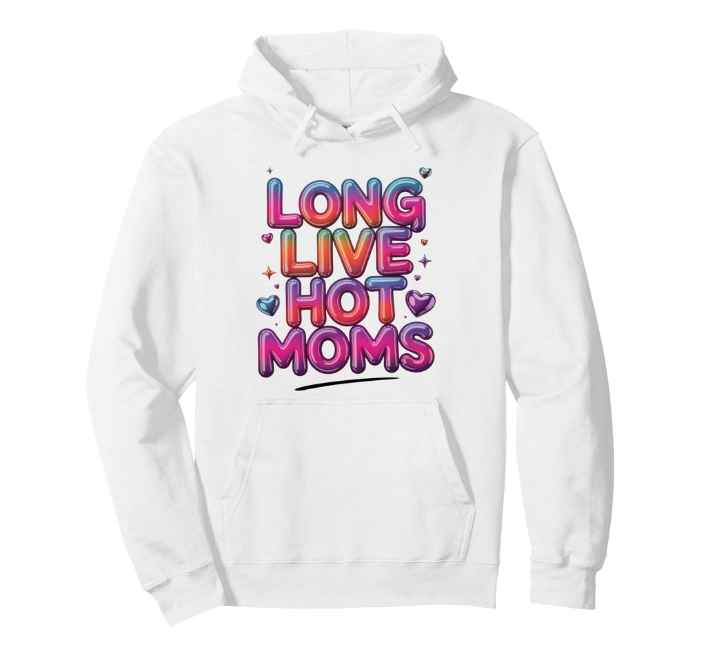 Long Live Hot Moms Funny Mom Hoodie - Streetwear Style Men Women - T-Shirt, Sweatshirt, Hoodie
