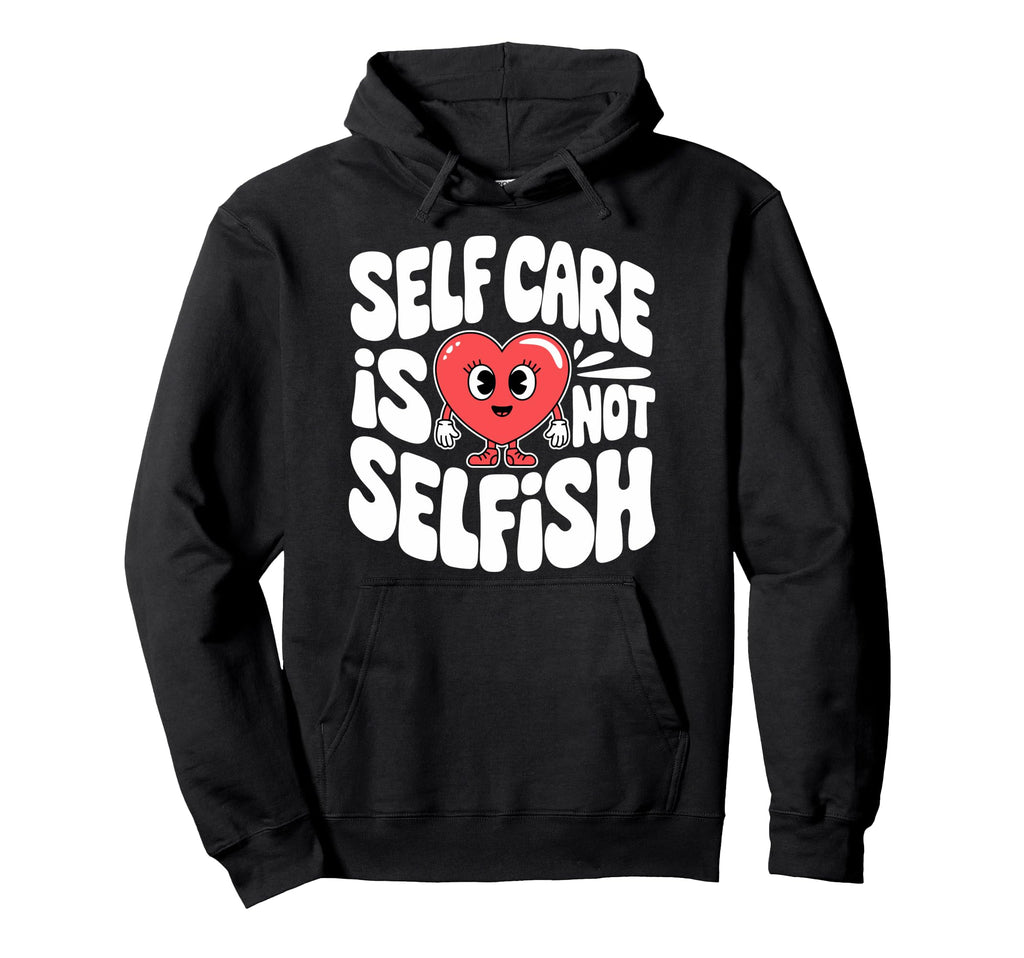 Self Care Is Not Selfish Mental Hoodie - Custom Art Print for Adults - T-Shirt, Sweatshirt, Hoodie