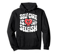 Self Care Is Not Selfish Mental Hoodie - Custom Art Print for Adults - T-Shirt, Sweatshirt, Hoodie