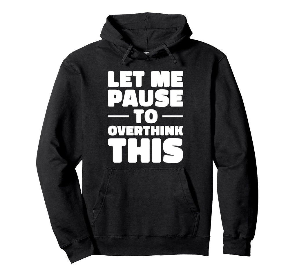 Let Me Pause To Overthink This Funny Hoodie - Custom Art Print for Adults - T-Shirt, Sweatshirt, Hoodie