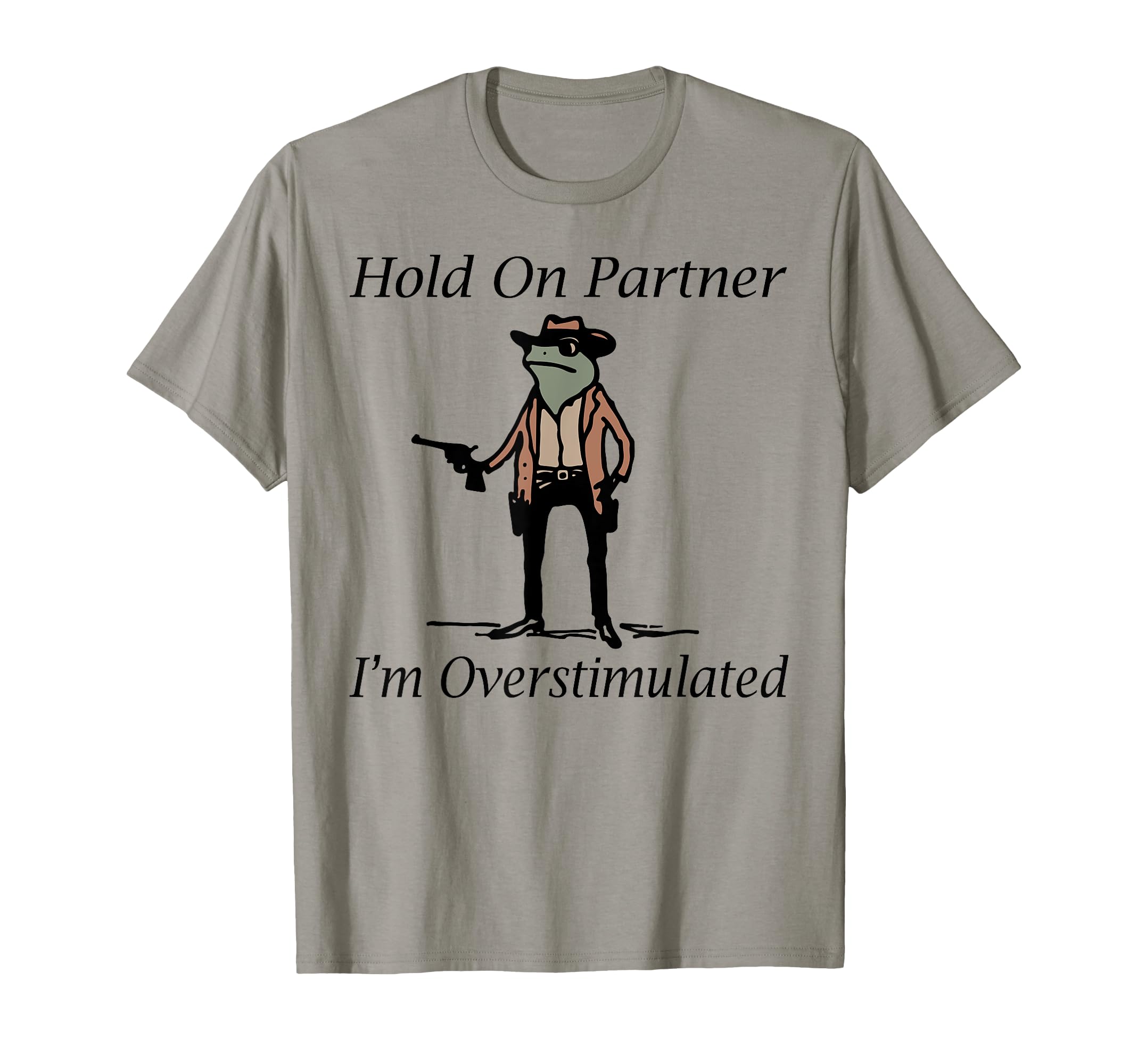 Hold Partner Im Overstimulated Cowboy Frog T-Shirt - Graphic Print Unisex - T-Shirt, Sweatshirt, Hoodie