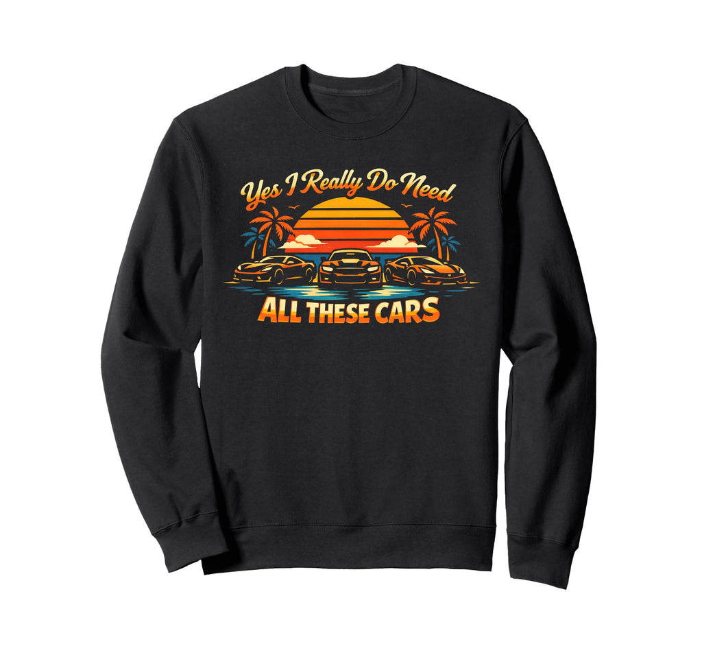 Yes I Really Do Need All These Cars Sweatshirt - Custom Art Print Unisex - T-Shirt, Sweatshirt, Hoodie