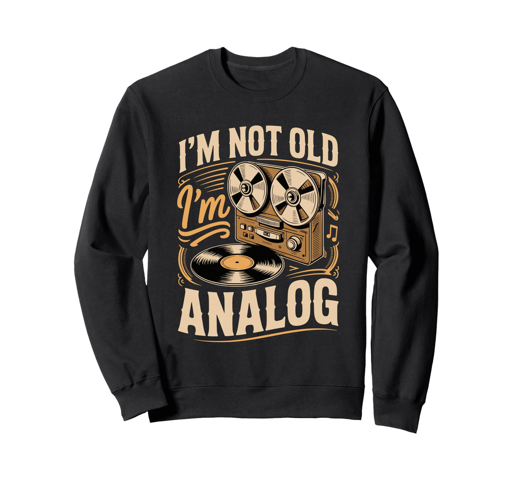 Im Not Old Im Analog Vinyl Record Sweatshirt - Custom Art Print for Adults - T-Shirt, Sweatshirt, Hoodie